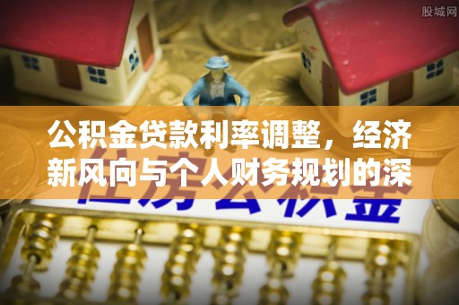 红星公积金贷款利率调整，经济新风向与个人财务规划的深远影响