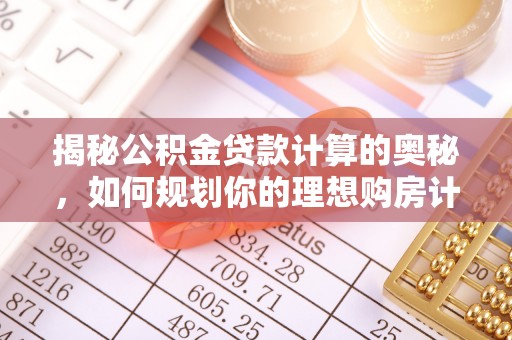 红星揭秘公积金贷款计算的奥秘，如何规划你的理想购房计划