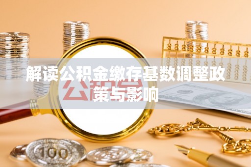 红星解读公积金缴存基数调整政策与影响