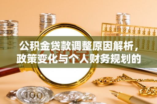 红星公积金贷款调整原因解析，政策变化与个人财务规划的影响