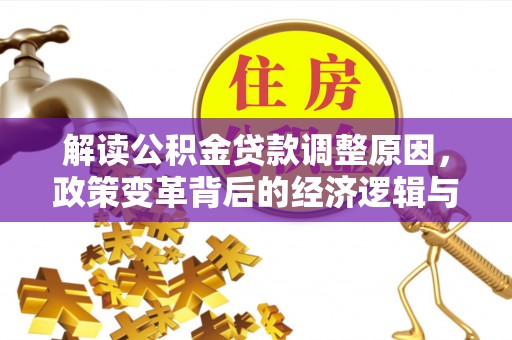 红星解读公积金贷款调整原因，政策变革背后的经济逻辑与民生影响